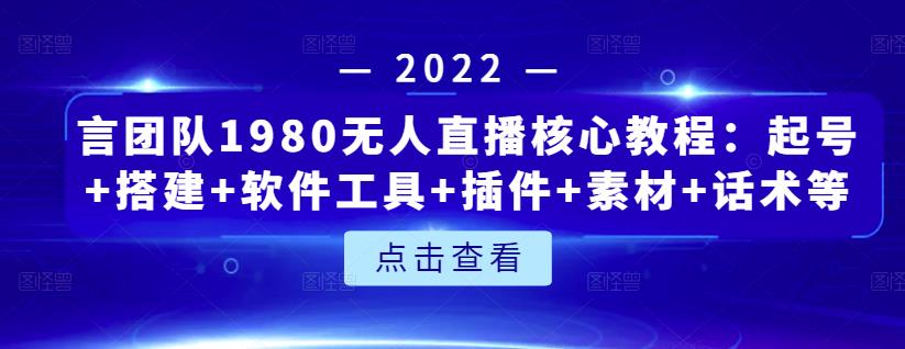 言团队1980无人直播核心教程：起号 搭建 软件工具 插件 素材 话术等等